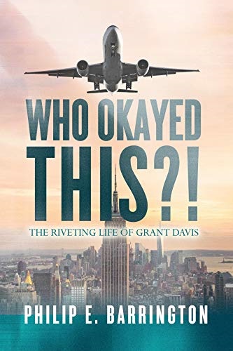 Who Okayed This?! The Riveting Life of Grant Davis By Philip E. Barrington