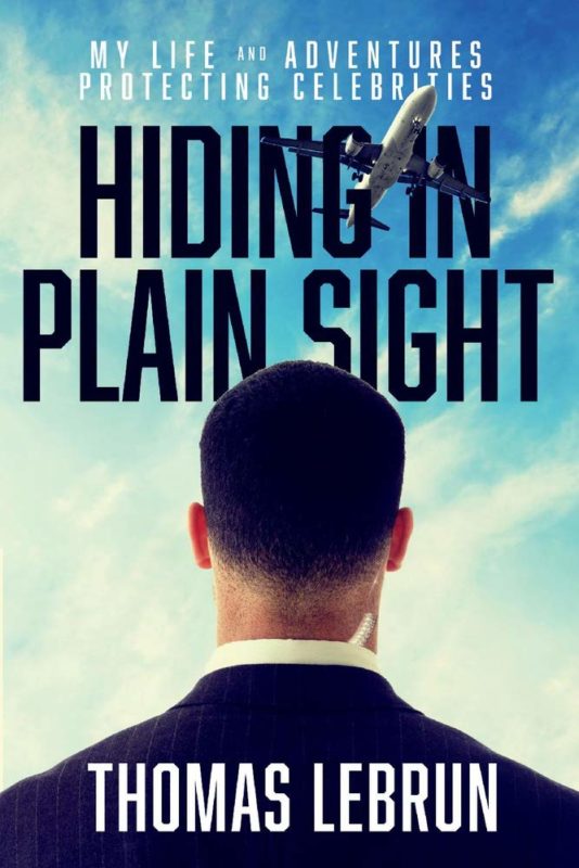 Hiding in Plain Sight: My Life and Adventures Protecting Celebrities By Thomas LeBrun