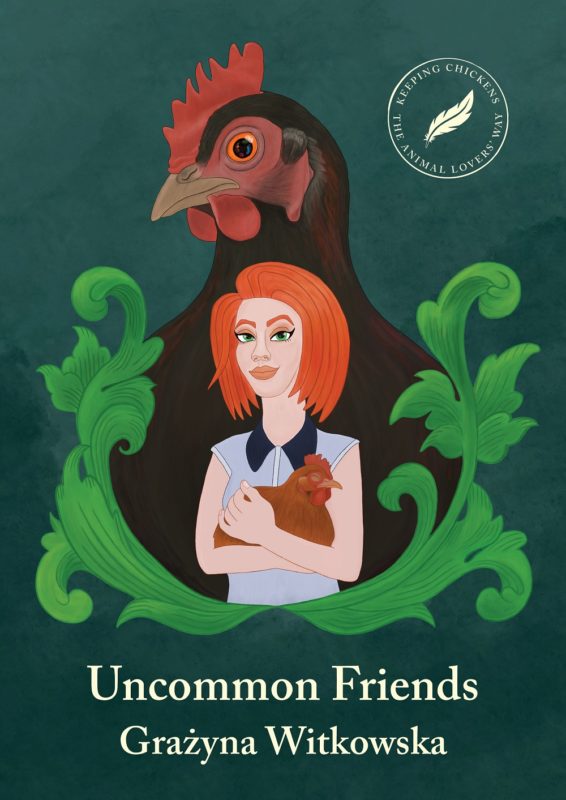 Uncommon Friends: Keeping Chickens the Animal Lovers’ Way By Grazyna Witkowska