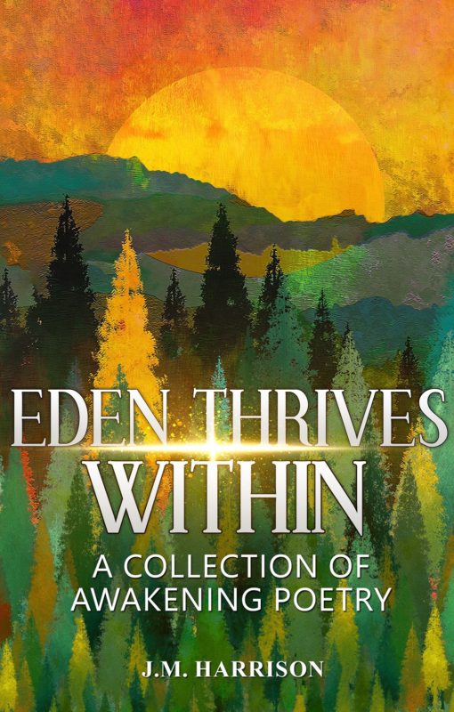 EDEN THRIVES WITHIN: A Collection of Awakening Poetry  By J.M. Harrison