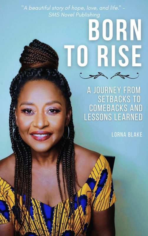 Born To Rise: A Journey From Setbacks to Comebacks And Lessons Learned By Lorna Blake
