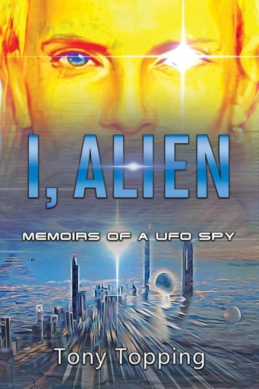 I, Alien: Memoirs of a UFO Spy By Tony Topping