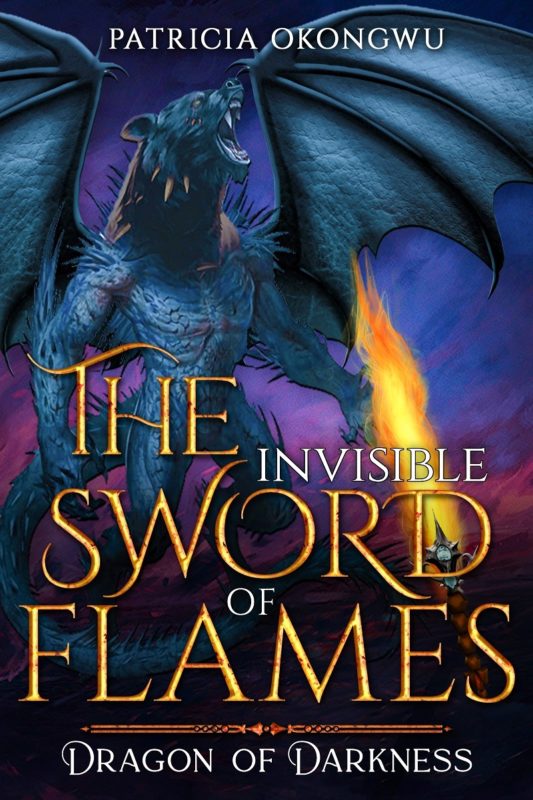 The Invisible Sword of Flames: Dragon of Darkness By Patricia Okongwu