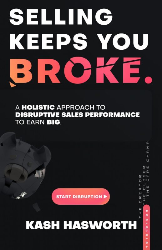 Selling Keeps You Broke A Holistic Approach to Disruptive Sales Performance to Earn Big By Kash Hasworth
