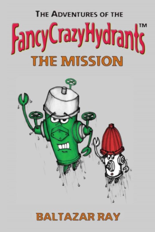 The Adventures of the FancyCrazyHydrants – The Mission By Baltazar Ray