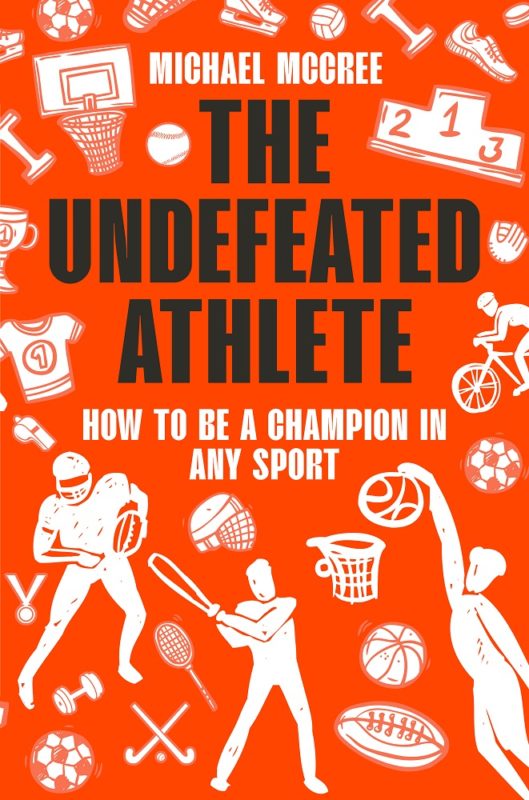 The Undefeated Athlete: How to Be a Champion in Any Sport By Michael McCree
