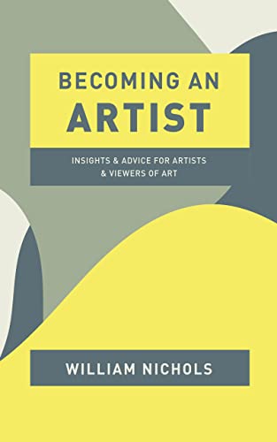Becoming an Artist Insights and Advice for Artists and Viewers of Art By William Nichols