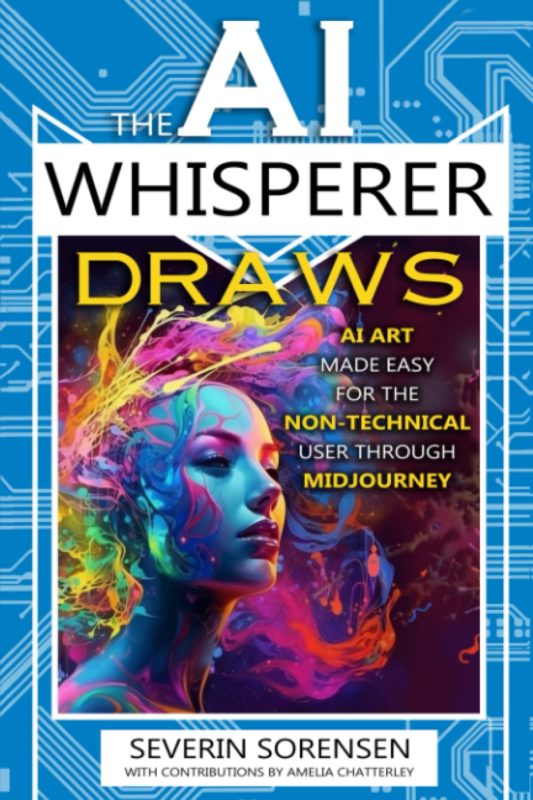 AI Art Made Easy for the Non-Technical User Through MidJourney The AI Whisperer Series, Book Two By Severin Sorensen