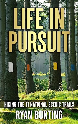 Life in Pursuit Hiking the 11 National Scenic Trails By Ryan Bunting