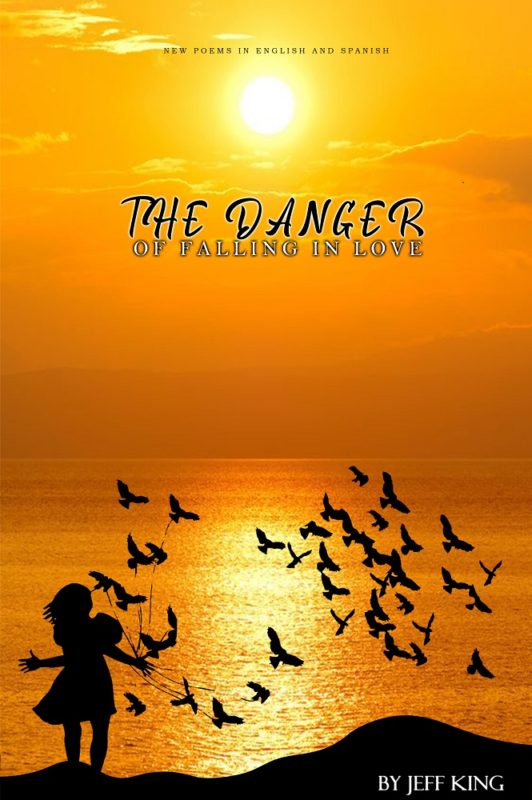 The Danger Of Falling In Love: New Poems In English & Spanish By Jeff King