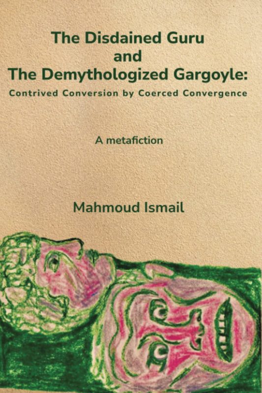 The Disdained Guru And The Demythologized Gargoyle Contrived Conversion by Coerced Convergence By Mahmoud Ismail