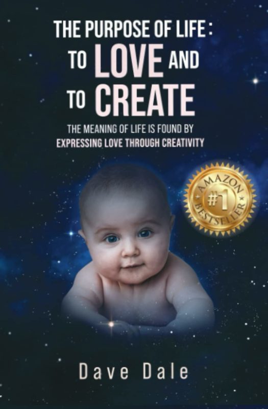 The Purpose Of Life: To Love And To Create: The Meaning Of Life Is Found By Expressing Love Through Creativity By Dave Dale