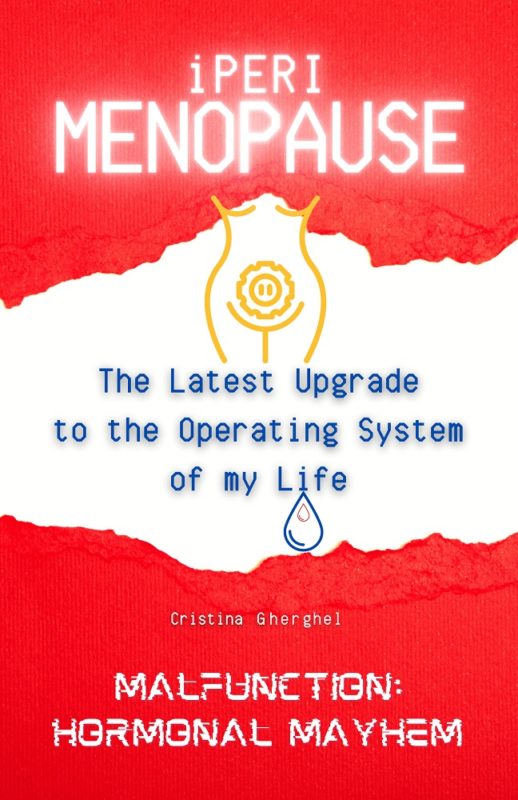 iPerimenopause—The Latest Upgrade to the Operating System of my Life—Malfunction: Hormonal Mayhem By Cristina Gherghel