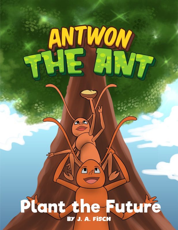 Antwon the Ant: Plant the Future By J.A. Fisch