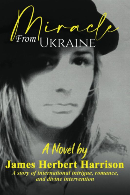 Miracle From Ukraine: A story of international intrigue, romance, and divine intervention by James Herbert Harrison