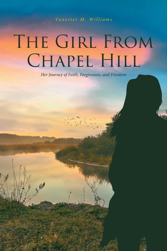 The Girl from Chapel Hill: Her Journey of Faith, Forgiveness, and Freedom By Vanester M. Williams
