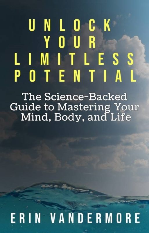 Unlock Your Limitless Potential The Science-Backed Guide to Mastering Your Mind, Body, and Life By Erin Vandermore LCMHC, LCPC-S