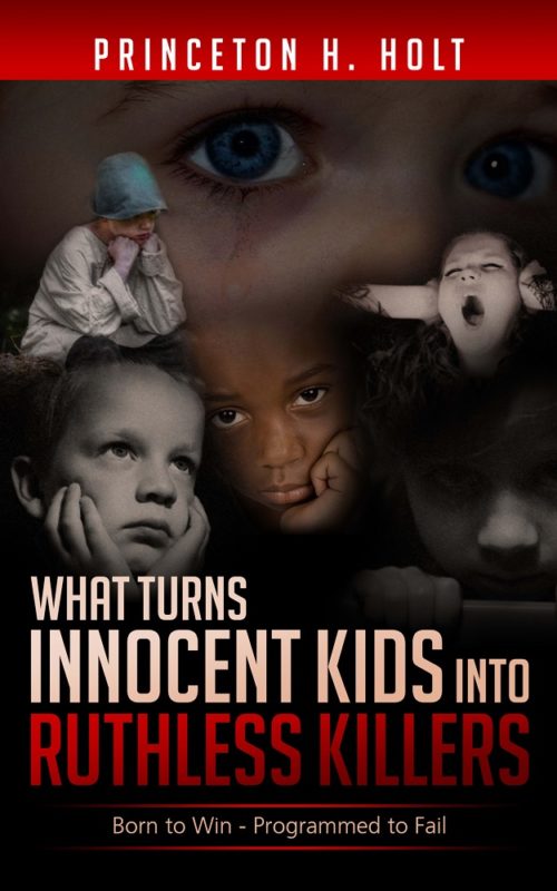 What Turns Innocent Kids into Ruthless Killers Born to Win – Programmed to Fail By Princeton H. Holt