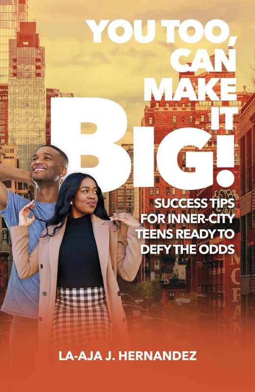 You Too, Can Make it BIG! Success Tips for Inner-City Teens Ready to Defy the Odds By La-Aja J. Hernandez