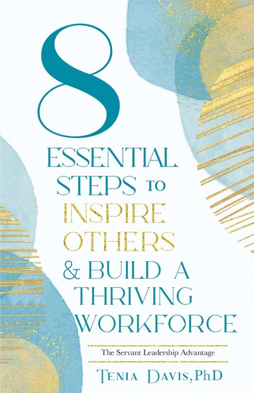 8 Essential Steps to Inspire Others & Build a Thriving Workforce The Servant Leadership Advantage By Tenia Davis, Ph.D.
