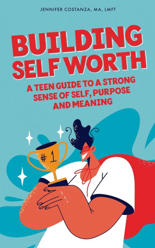 Building Self-Worth: A Teen Guide to a Strong Sense of Self, Purpose and Meaning by Jennifer Costanza, MA, LMFT
