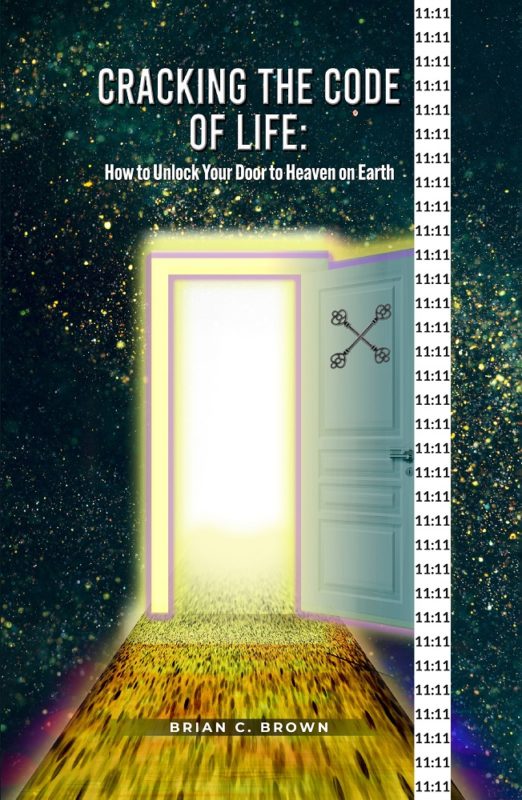Cracking the Code of Life: How to Unlock Your Door to Heaven on Earth Author Name: Brian C. Brown