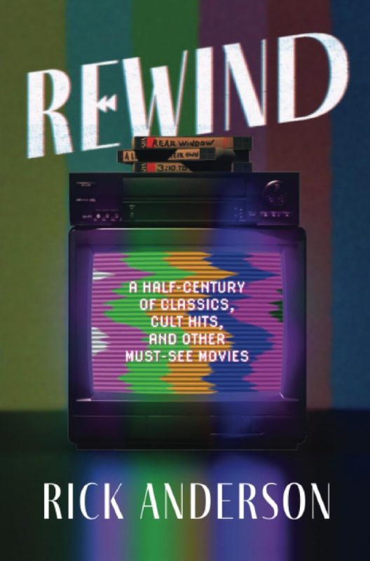 Rewind: A Half-Century of Classics, Cult Hits, and Other Must-See Movies By Rick Anderson