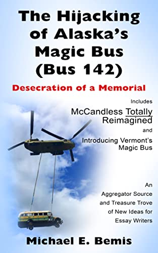 The Hijacking of Alaska’s Magic Bus (Bus 142) – Desecration of a Memorial: Includes McCandless Totally Reimagined and Introducing Vermont’s Magic Bus By Michael E. Bemis