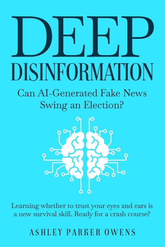 Deep Disinformation: Can AI-Generated Fake News Swing an Election? By Ashley Parker Owens