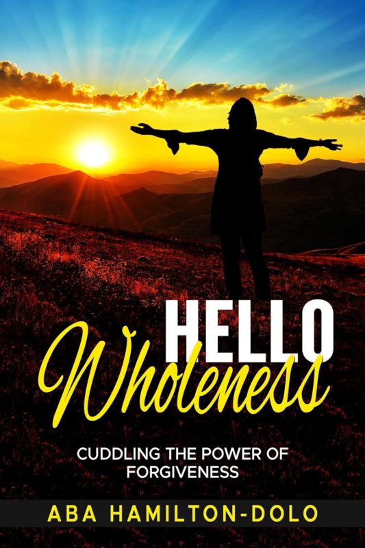 Hello Wholeness Cuddling The Power of Forgiveness By Aba Hamiton-Dolo