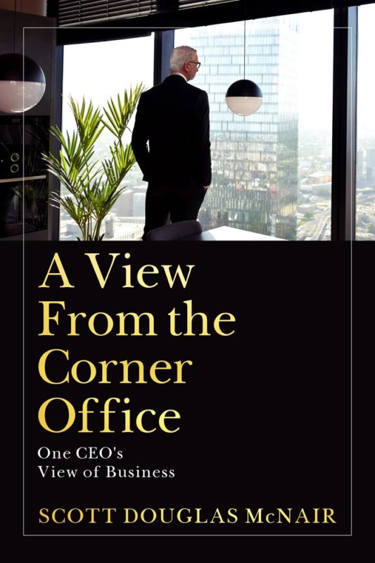 A View From The Corner Office One CEO’s View of Business By Scott McNair