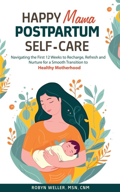 Happy Mama Postpartum Self-Care: Navigating the First 12 Weeks to Recharge, Refresh and Nurture for a Smooth Transition to Healthy Motherhood By Robyn Weller, MSN, CNM