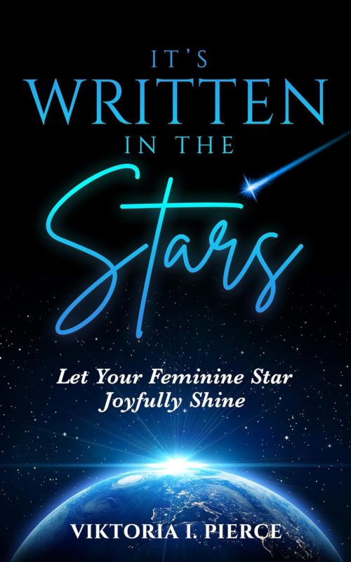 It’s Written in the Stars: Let Your Feminine Star Joyfully Shine By Viktoria I. Pierce