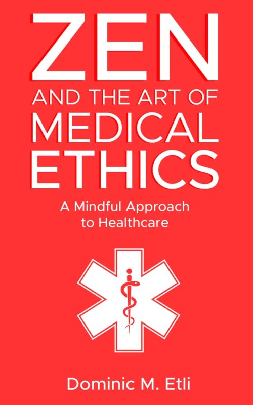 Zen and the Art of Medical Ethics: A Mindful Approach to Healthcare By Dr. Dominic M. Etli