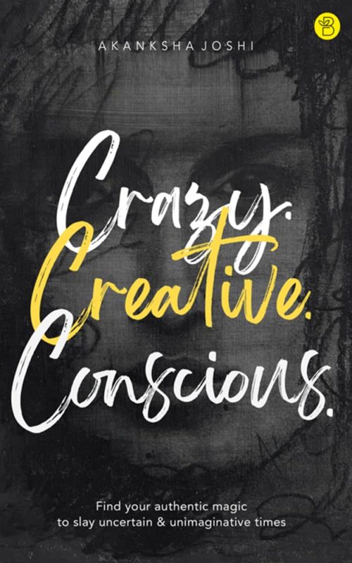 Crazy. Creative. Conscious. Find your authentic magic to slay uncertain unimaginative times Akanksha Joshi