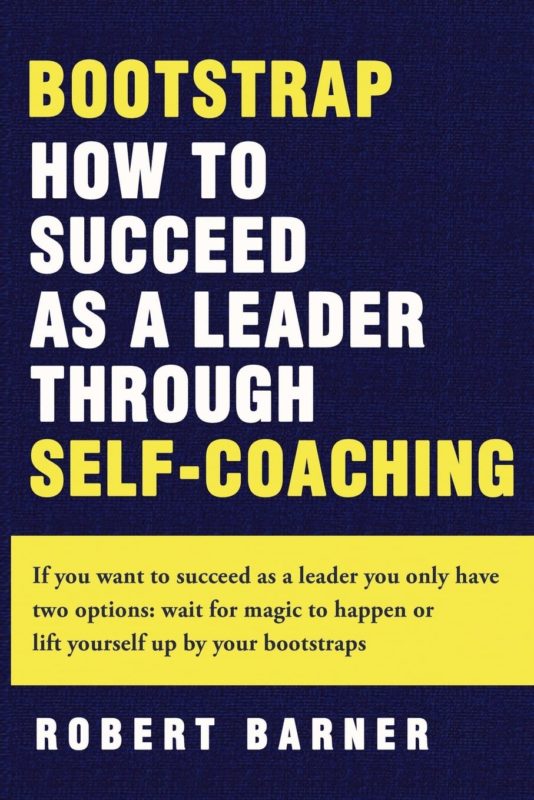 Bootstrap: How to succeed as a Leader Through Self-Coaching By Dr. Robert Barner