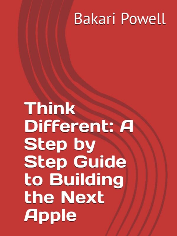 Think Different: A Step by Step Guide to Building the Next Apple By Bakari Powell