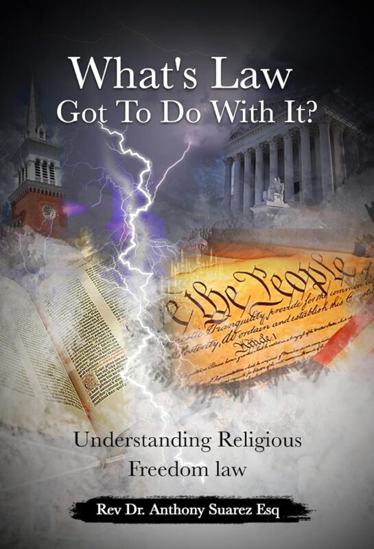 What’s Law Got To Do With It? Understanding Religious Freedom Law By Rev Dr. Anthony Suarez Esq