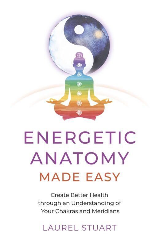 Energetic Anatomy Made Easy: Create Better Health Through An Understanding of Your Chakras and Meridians By Laurel Stuart