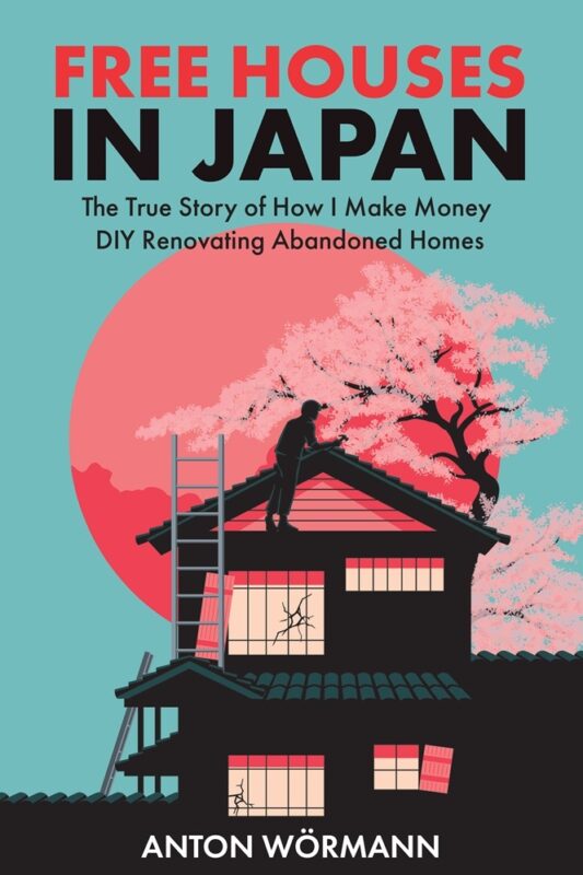 Free Houses in Japan: The True Story of How I Make Money DIY Renovating Abandoned Homes By Anton Wormann