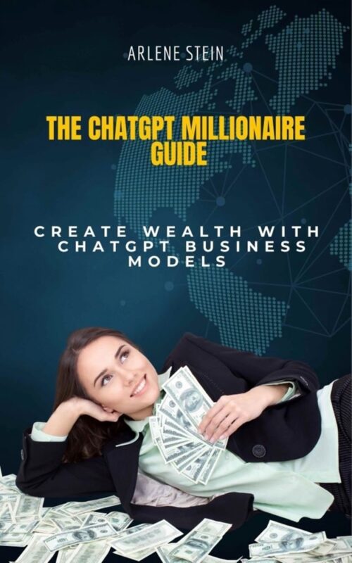 The ChatGPT Millionaire Guide: Create Wealth With Chapgpt Business Models By Arlene Stein