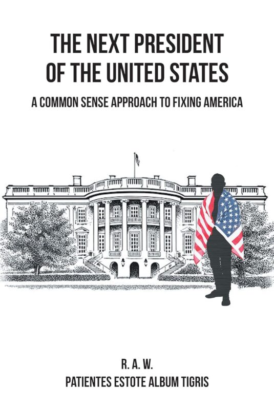 The Next President of the United States: A Common Sense Approach to Fixing America By RAW