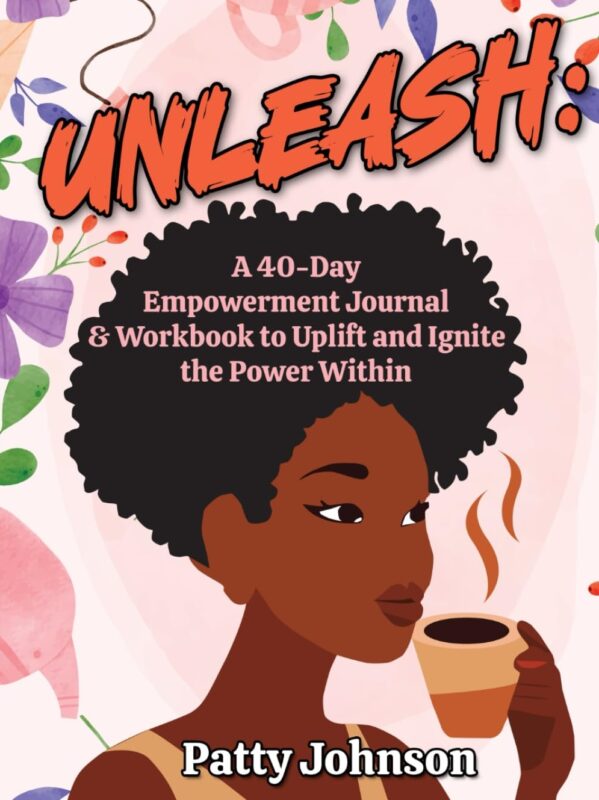 UNLEASH: A 40-Day Empowerment Journal & Workbook to Uplift, Inspire and Ignite the Power Within By Patty Johnson