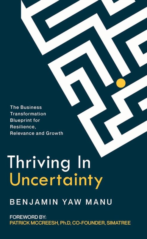 Thriving In Uncertainty: The Business Transformation Blueprint for Resilience, Relevance, and Growth By Benjamin Yaw Manu
