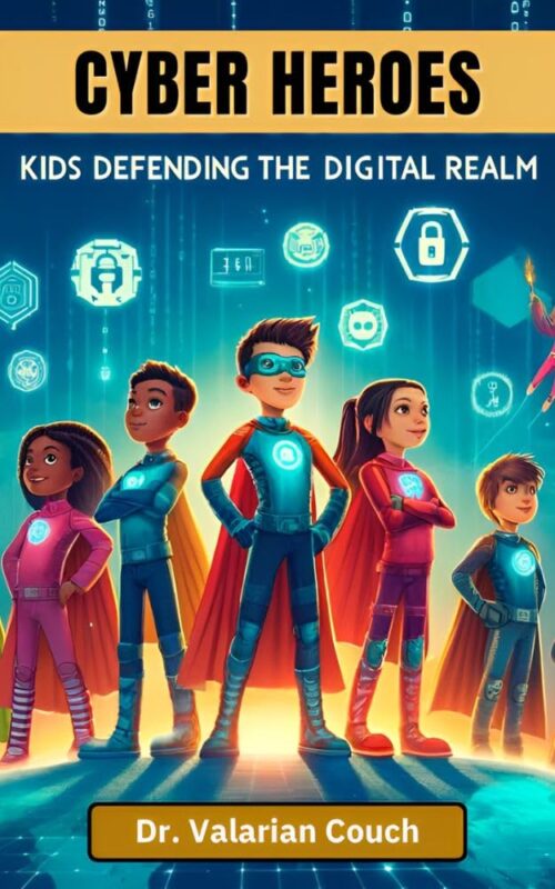 Cyber Heroes: Kids Defending the Digital Realm  Dr. Valarian Couch