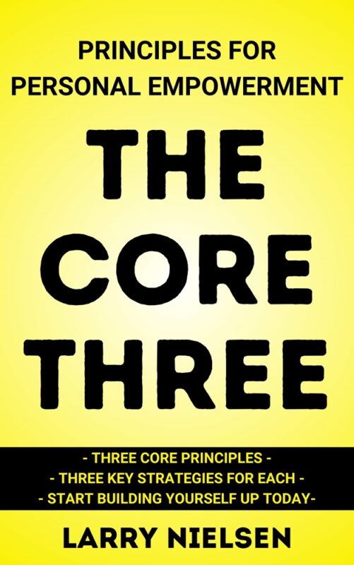 The Core Three Principles for Personal Empowerment By Larry Nielsen