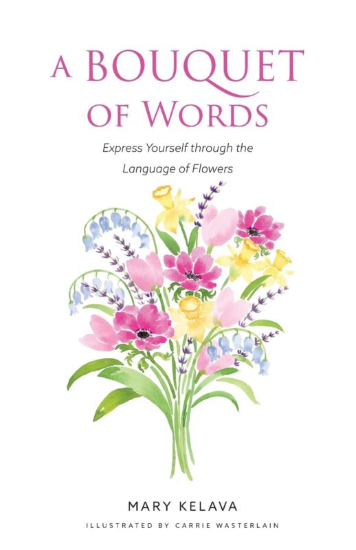 A Bouquet of Words: Express Yourself Through the Language of Flowers By Mary Kelava