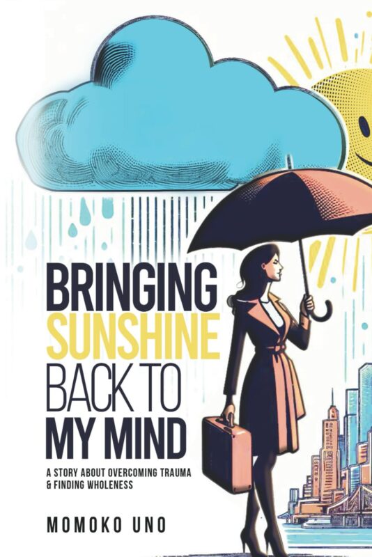 Bringing Sunshine back to My Mind: A Story about Overcoming Trauma & Finding Wholeness by Momoko Uno