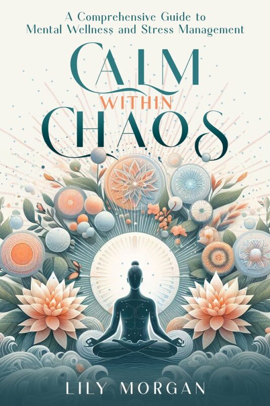 Calm Within Chaos: A Comprehensive Guide to Mental Wellness and Stress Management By Lily Morgan