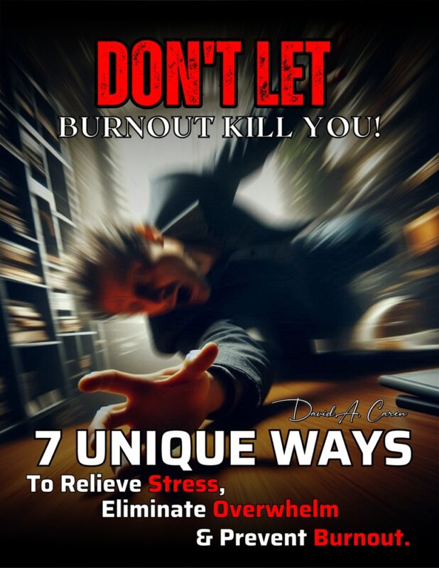 Don’t Let Burnout Kill You! 7 Unique Ways To Relieve Stress, Eliminate Overwhelm & Prevent Burnout By David A. Caren